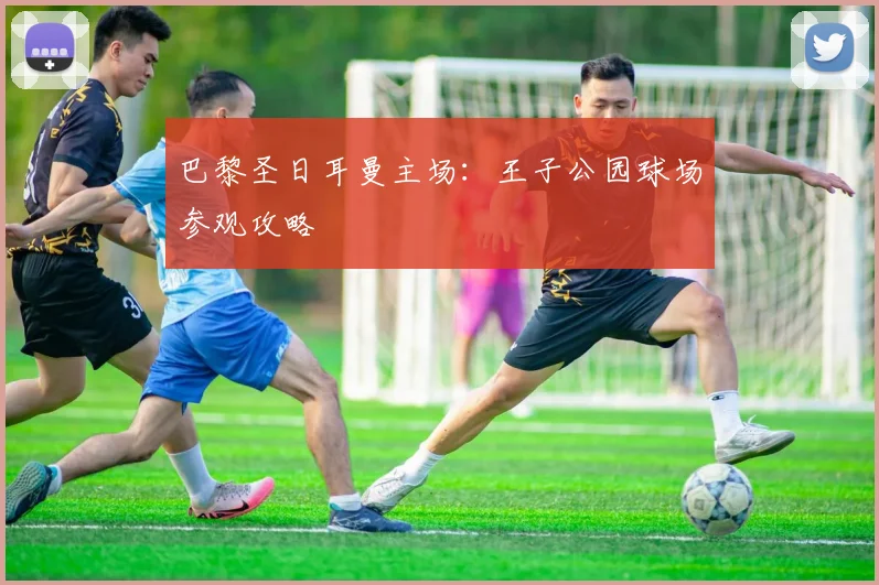 巴黎圣日耳曼主场：王子公园球场参观攻略