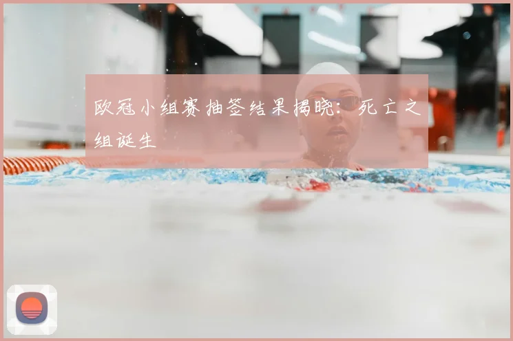 欧冠小组赛抽签结果揭晓：死亡之组诞生