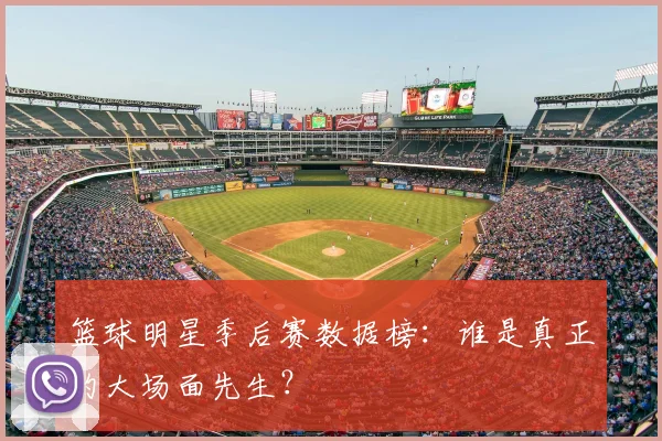 篮球明星季后赛数据榜：谁是真正的大场面先生？
