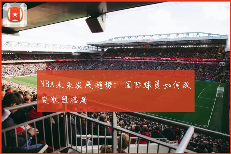 NBA未来发展趋势：国际球员如何改变联盟格局