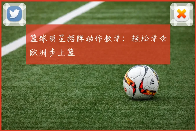 篮球明星招牌动作教学：轻松学会欧洲步上篮