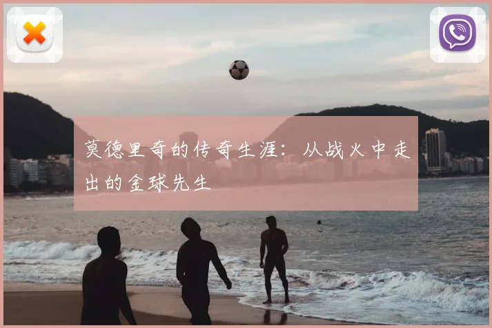 莫德里奇的传奇生涯：从战火中走出的金球先生